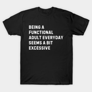 Being A Functional Adult Everyday Seems A Bit Excessive T-Shirt